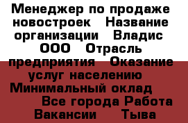 Менеджер по продаже новостроек › Название организации ­ Владис, ООО › Отрасль предприятия ­ Оказание услуг населению › Минимальный оклад ­ 35 000 - Все города Работа » Вакансии   . Тыва респ.